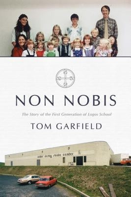 Non Nobis: The Story of the First Generation of Logos School by Garfield, Tom