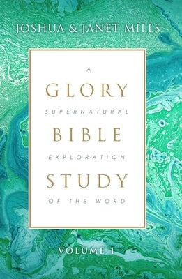 Glory Bible Study: A Supernatural Exploration of the Word by Mills, Joshua