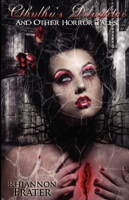 Cthulhu's Daughter and Other Horror Tales by Frater, Rhiannon
