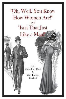"Oh, Well, You Know How Women Are!" and "Isn't That Just Like a Man!" by Rinehart, Mary Roberts