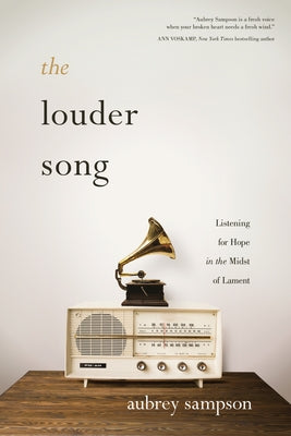 The Louder Song: Listening for Hope in the Midst of Lament by Sampson, Aubrey
