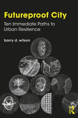 Futureproof City: Ten Immediate Paths to Urban Resilience by Wilson, Barry D.