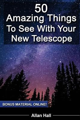50 Amazing Things To See With Your New Telescope by Hall, Allan