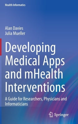 Developing Medical Apps and Mhealth Interventions: A Guide for Researchers, Physicians and Informaticians by Davies, Alan