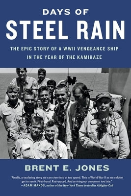 Days of Steel Rain: The Epic Story of a WWII Vengeance Ship in the Year of the Kamikaze by Jones, Brent E.