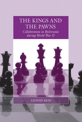 The Kings and the Pawns: Collaboration in Byelorussia During World War II by Rein, Leonid