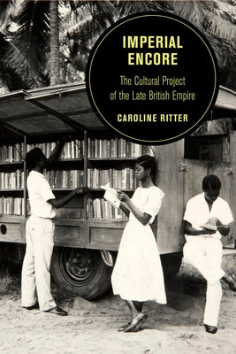 Imperial Encore: The Cultural Project of the Late British Empirevolume 18 by Ritter, Caroline