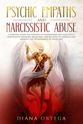 Psychic Empaths and Narcissistic Abuse: A Survival Guide for Empaths to Understand the Narcissists Personality Disorder, Break Free, and Recover to Em by Ortega, Diana
