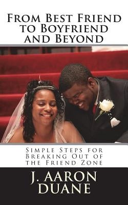 From Best Friend to Boyfriend and Beyond: 6 Simple Steps to Break Out of the Friend Zone by Duane, J. Aaron