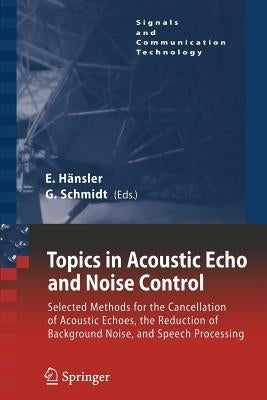 Topics in Acoustic Echo and Noise Control: Selected Methods for the Cancellation of Acoustical Echoes, the Reduction of Background Noise, and Speech P by Hänsler, Eberhard