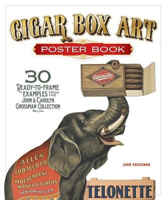 Cigar Box Art Poster Book: 30 Ready-To-Frame Examples from the John and Carolyn Grossman Collection by Grossman, John
