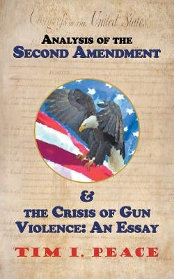Analysis of the Second Amendment & the Crisis of Gun Violence: an Essay: An Essay by Peace, Tim I.