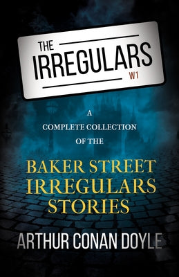 The Irregulars - A Complete Collection of the Baker Street Irregulars Stories by Doyle, Arthur Conan