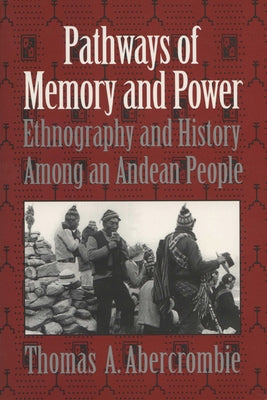 Pathways of Memory and Power: Ethnography and History Among an Andean People by Abercrombie, Thomas A.