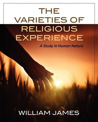 The Varieties Of Religious Experience: A Study In Human Nature by James, William
