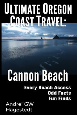 Ultimate Oregon Coast Travel: Cannon Beach: Odd Facts, Fun Finds, Every Access by Hagestedt, Andre' Gw