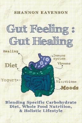 Gut Feeling: Gut Healing: Blending Specific Carbohydrate Diet, Whole Food Nutrition, & Holistic Lifestyle by Eavenson, Shannon