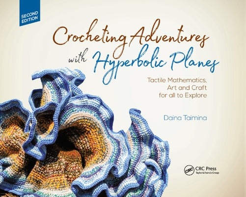 Crocheting Adventures with Hyperbolic Planes: Tactile Mathematics, Art and Craft for All to Explore, Second Edition by Taimina, Daina