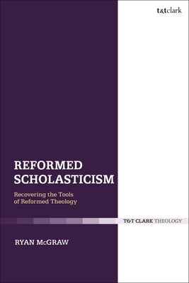 Reformed Scholasticism: Recovering the Tools of Reformed Theology by McGraw, Ryan