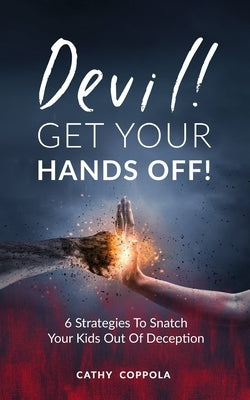 Devil! GET YOUR HANDS OFF!: 6 Strategies To Snatch Your Kids Out Of Deception by Coppola, Cathy