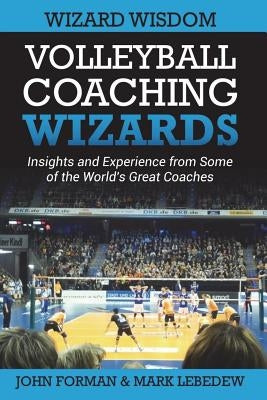 Volleyball Coaching Wizards - Wizard Wisdom: Insights and experience from some of the world's best coaches by Lebedew, Mark