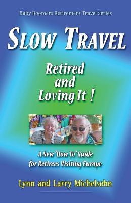 Slow Travel--Retired and Loving It!: A New "How to" Guide for Retirees Visiting Europe by Michelsohn, Larry