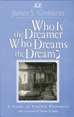 Who Is the Dreamer, Who Dreams the Dream?: A Study of Psychic Presences by Grotstein, James S.