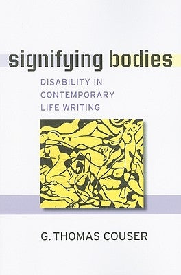 Signifying Bodies: Disability in Contemporary Life Writing by Couser, G. Thomas