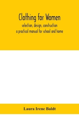 Clothing for women; selection, design, construction; a practical manual for school and home by Irene Baldt, Laura