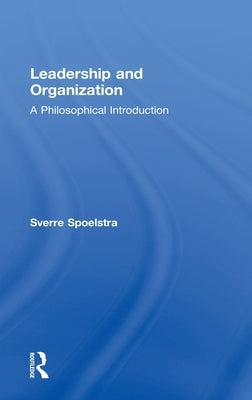 Leadership and Organization: A Philosophical Introduction by Spoelstra, Sverre