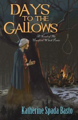 Days to the Gallows: A Novel of the Hartford Witch Panic by Basto, Katherine Spada