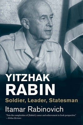 Yitzhak Rabin: Soldier, Leader, Statesman by Rabinovich, Itamar