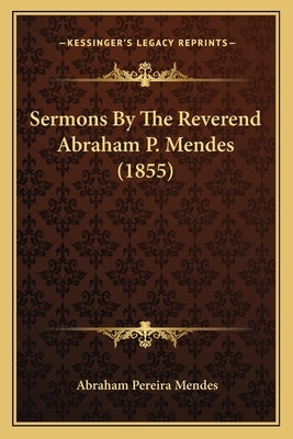 Sermons by the Reverend Abraham P. Mendes (1855) by Mendes, Abraham Pereira