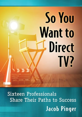 So You Want to Direct Tv?: Sixteen Professionals Share Their Paths to Success by Pinger, Jacob