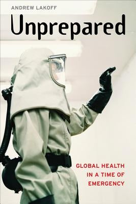 Unprepared: Global Health in a Time of Emergency by Lakoff, Andrew