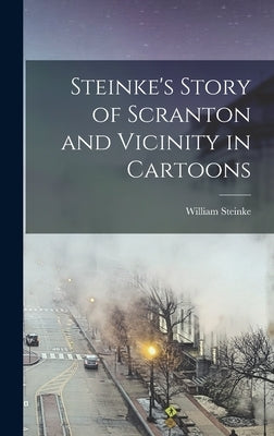 Steinke's Story of Scranton and Vicinity in Cartoons by Steinke, William