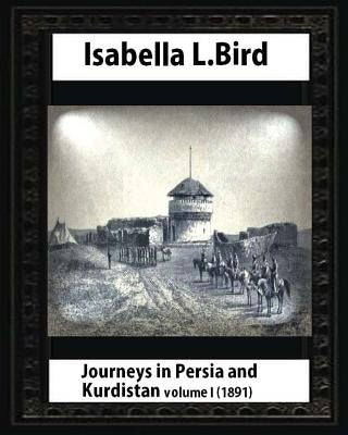 Journeys in Persia and Kurdistan, Volume One, by Isabella Bird by Bird, Isabella