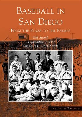 Baseball in San Diego: From the Plaza to the Padres by Swank, Bill