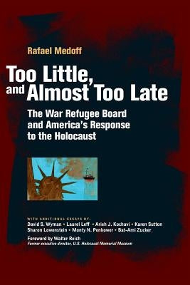 Too Little, and Almost Too Late: The War Refugee Board and America's Response to the Holocaust by Medoff, Rafael
