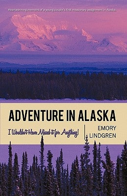 Adventure in Alaska: I Wouldn't Have Missed It for Anything! by Emory Lindgren, Lindgren
