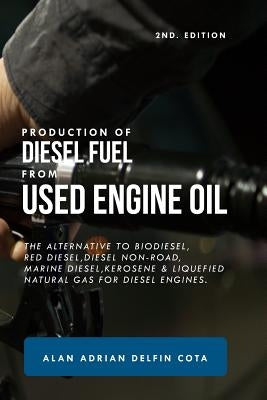 Production of Diesel Fuel from Used Engine Oil 2nd Edition: The Alternative to Biodiesel, Red Diesel, Diesel Non-Road, Marine Diesel, Kerosene & Lique by Delfin Cota, Alan Adrian