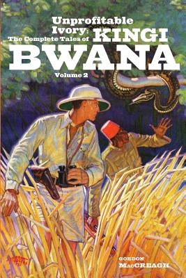 Unprofitable Ivory: The Complete Tales of Kingi Bwana, Volume 2 by Maccreagh, Gordon