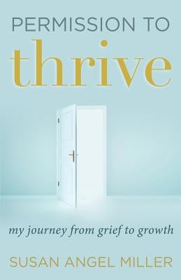 Permission to Thrive: My Journey from Grief to Growth by Miller, Susan Angel