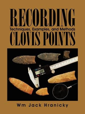 Recording Clovis Points: Techniques, Examples, and Methods by Hranicky Rpa, Wm Jack