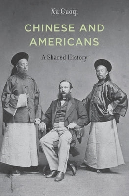 Chinese and Americans: A Shared History by Xu, Guoqi