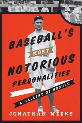 Baseball's Most Notorious Personalities: A Gallery of Rogues by Weeks, Jonathan