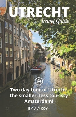 Utrecht Travel Guide (Unanchor): Two day tour of Utrecht: the smaller, less touristy Amsterdam! by Unanchor