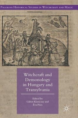 Witchcraft and Demonology in Hungary and Transylvania by Klaniczay, Gábor