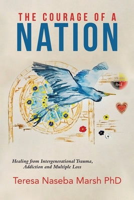 The Courage of a Nation: Healing from Intergenerational Trauma, Addiction and Multiple Loss by Marsh, Teresa Naseba