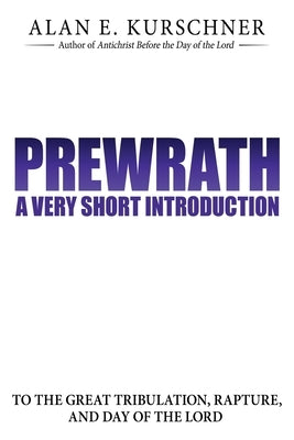 Prewrath: A Very Short Introduction to the Great Tribulation, Rapture, and Day of the Lord by Kurschner, Alan E.